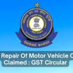 ITC On Repair Of Motor Vehicle Can Be Claimed : GST Circular [ Update]